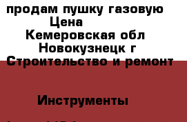 продам пушку газовую › Цена ­ 4 000 - Кемеровская обл., Новокузнецк г. Строительство и ремонт » Инструменты   